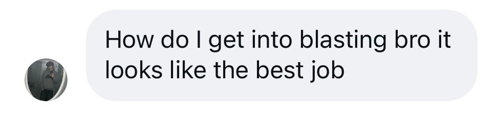 Instagram message: How do I get into blasting bro it looks like the best job
